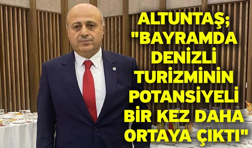 Altuntaş; "Bayramda Denizli turizminin potansiyeli bir kez daha ortaya çıktı"