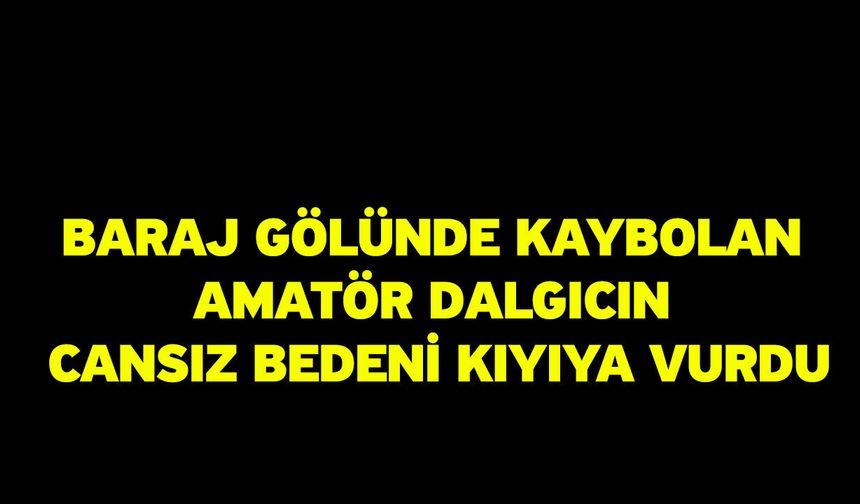 Baraj gölünde kaybolan amatör dalgıcın cansız bedeni kıyıya vurdu