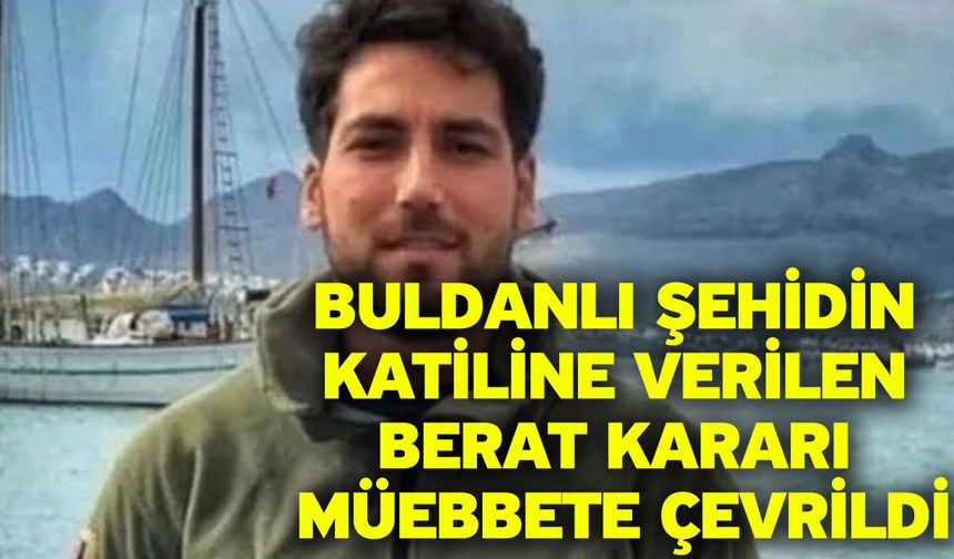 Buldanlı şehidin katiline verilen berat kararı müebbete çevrildi