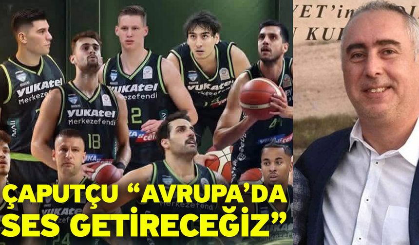 Çaputçu “Avrupa’da ses getireceğiz”