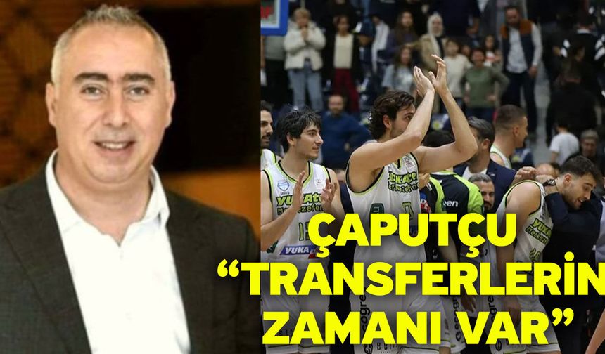 Çaputçu “Transferlerin zamanı var”