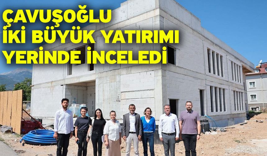 Çavuşoğlu iki büyük yatırımı yerinde inceledi