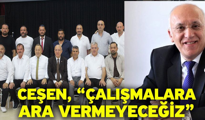 Ceşen, “Çalışmalara ara vermeyeceğiz”