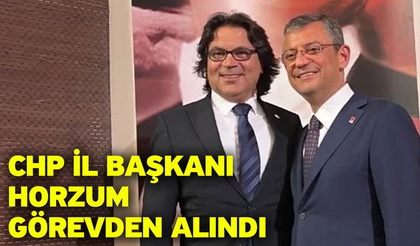 CHP İl Başkanı Horzum Görevden Alındı