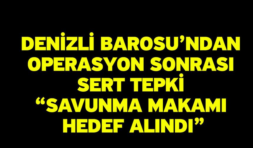 Denizli Barosu’ndan Operasyon Sonrası Sert Tepki “Savunma Makamı Hedef Alındı”