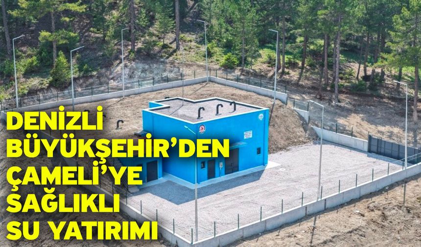 Denizli Büyükşehir’den Çameli’ye sağlıklı su yatırımı