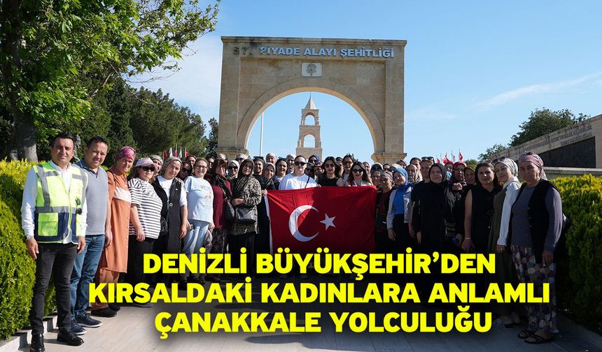 Denizli Büyükşehir’den kırsaldaki kadınlara anlamlı Çanakkale yolculuğu