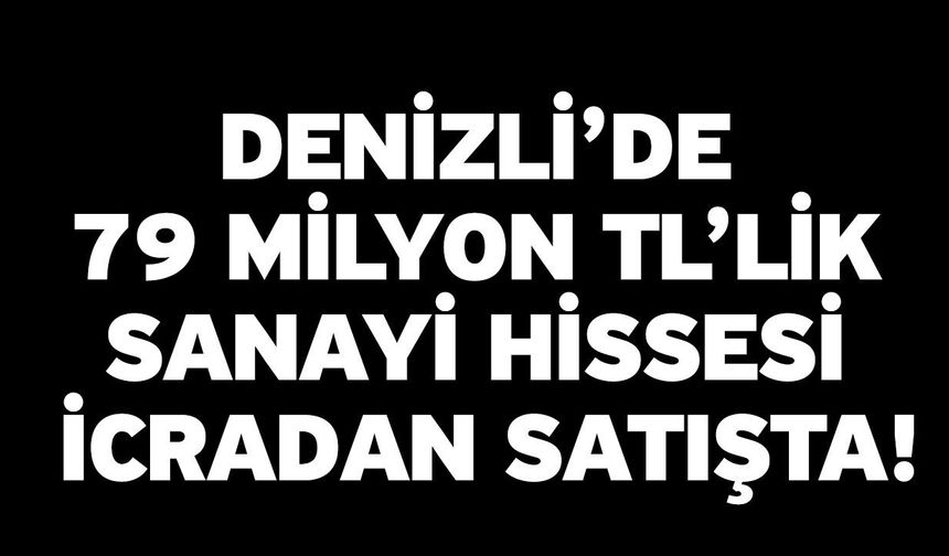 Denizli’de 79 Milyon TL’lik Sanayi Hissesi İcradan Satışta!