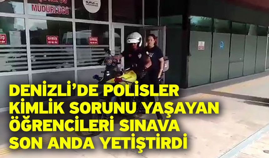 Denizli’de polisler kimlik sorunu yaşayan öğrencileri sınava son anda yetiştirdi