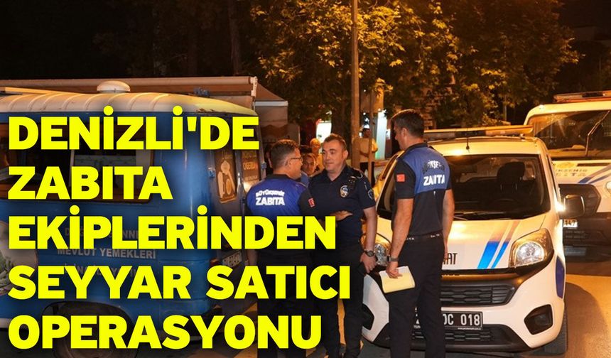 Denizli'de zabıta ekiplerinden seyyar satıcı operasyonu