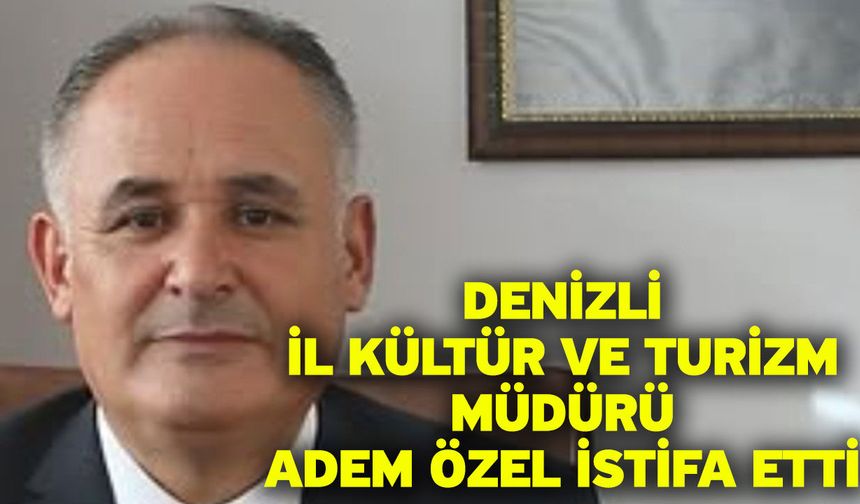 Denizli İl Kültür ve Turizm Müdürü Adem Özel İstifa Etti