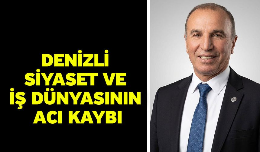 Denizli siyaset ve iş dünyasının acı kaybı