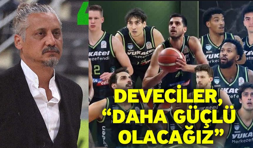 Deveciler, “Daha güçlü olacağız”