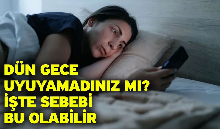 Dün gece uyuyamadınız mı? İşte Sebebi bu olabilir