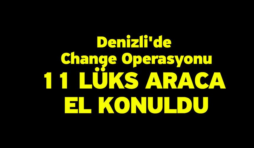 Denizli'de Change Operasyonu! 11 Lüks Araca El Konuldu
