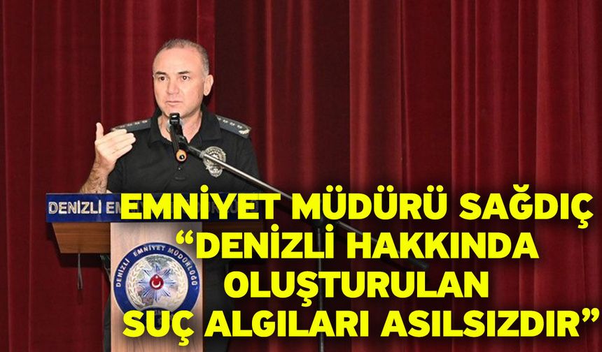 Emniyet Müdürü Sağdıç “Denizli Hakkında Oluşturulan Suç Algıları Asılsızdır”