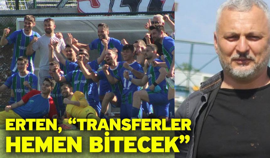 Erten, “Transferler hemen bitecek”