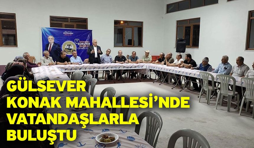 Gülsever Konak Mahallesi’nde Vatandaşlarla Buluştu