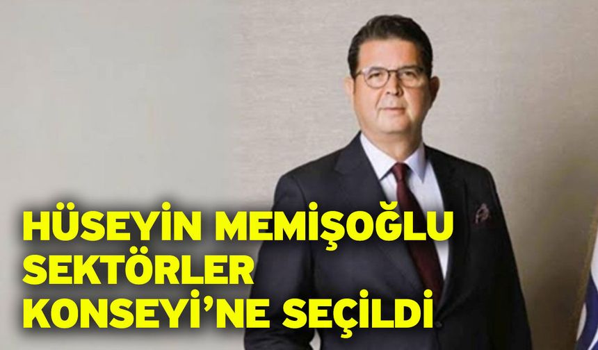 Hüseyin Memişoğlu Sektörler Konseyi’ne seçildi