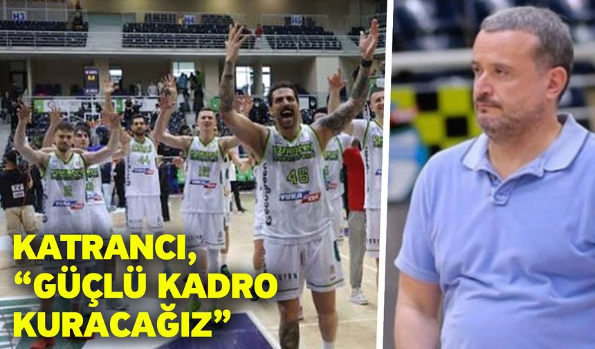 Katrancı, “Güçlü kadro kuracağız”