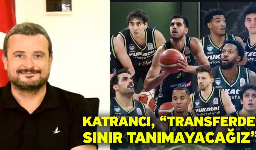 Katrancı, “Transferde sınır tanımayacağız”