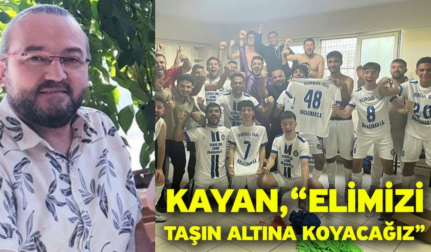 Kayan, “Elimizi taşın altına koyacağız”