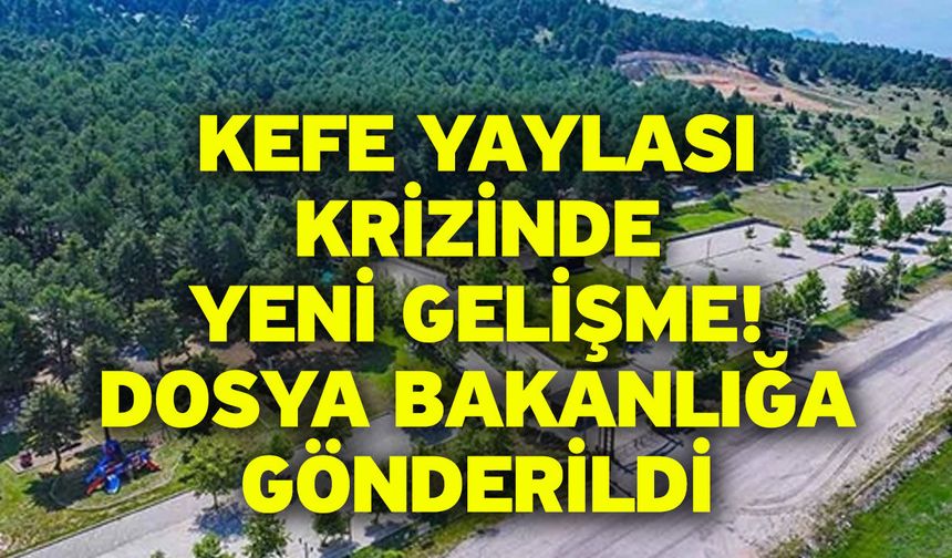 Kefe Yaylası Krizinde Yeni Gelişme! Dosya Bakanlığa Gönderildi