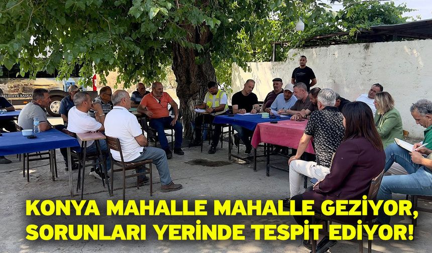 Konya Mahalle Mahalle Geziyor, Sorunları Yerinde Tespit Ediyor!