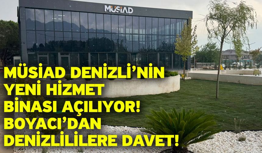 MÜSİAD Denizli’nin yeni hizmet binası açılıyor! Boyacı’dan Denizlililere davet!