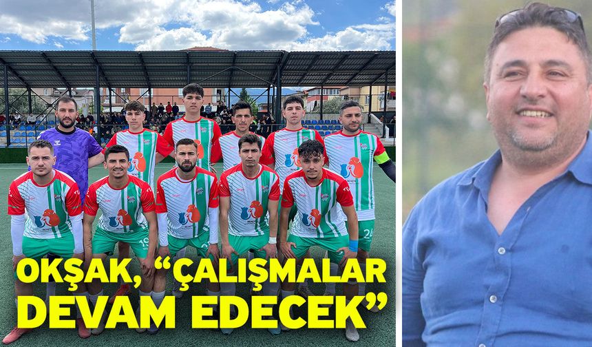 Okşak, “Çalışmalar devam edecek”