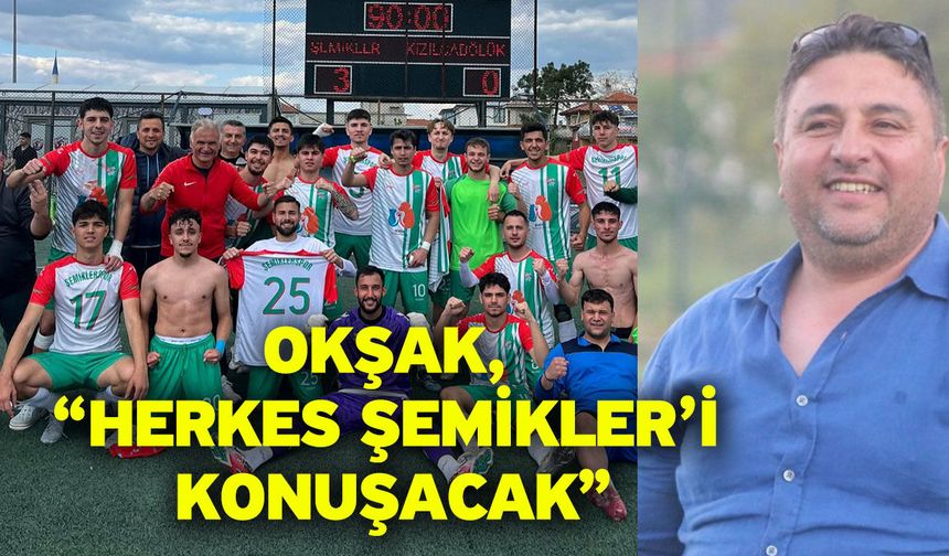 Okşak, “Herkes Şemikler’i konuşacak”