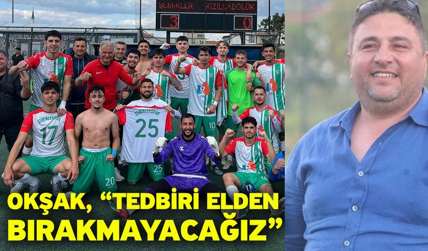 Okşak, “Tedbiri elden bırakmayacağız”