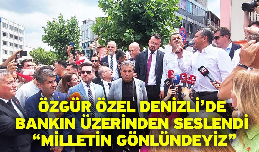 Özgür Özel Denizli’de Bankın Üzerinden Seslendi “Milletin Gönlündeyiz”