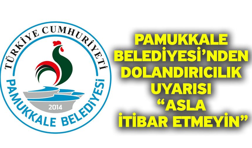 Pamukkale Belediyesi’nden dolandırıcılık uyarısı: “Asla itibar etmeyin”