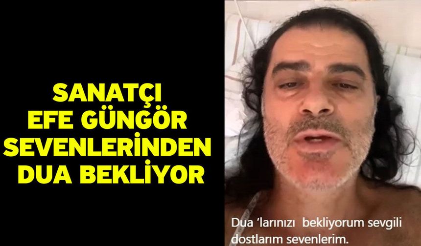 Sanatçı Efe Güngör sevenlerinden dua bekliyor
