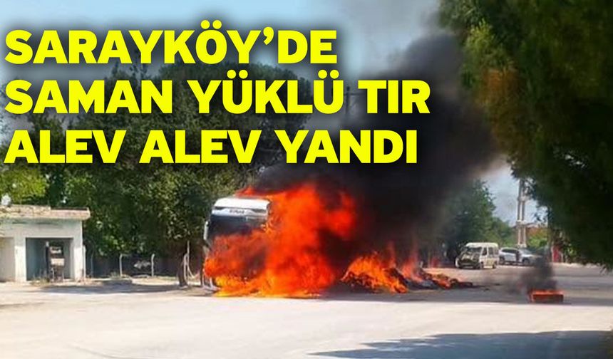 Sarayköy’de saman yüklü tır alev alev yandı