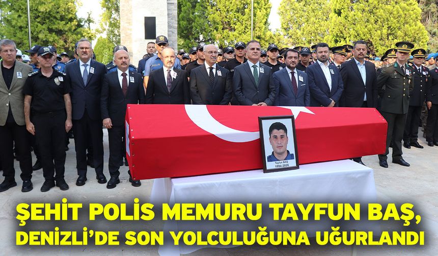 Şehit Polis Memuru Tayfun Baş, Denizli’de son yolculuğuna uğurlandı