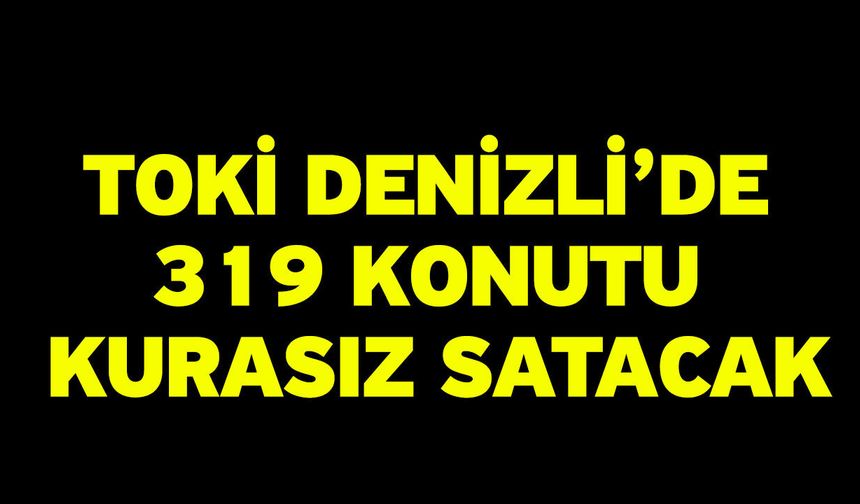 TOKİ Denizli’de 319 Konutu Kurasız Satacak