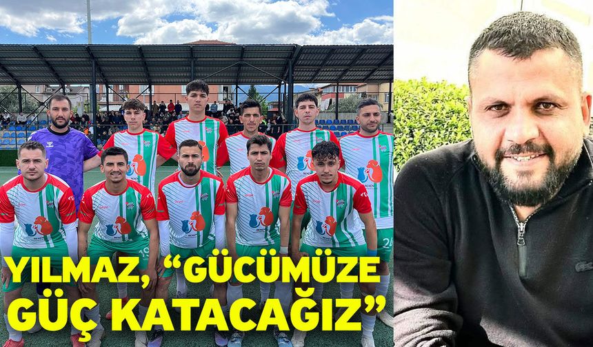 Yılmaz, “Gücümüze güç katacağız”