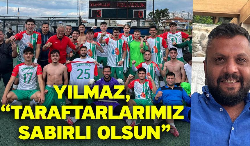 Yılmaz, “Taraftarlarımız sabırlı olsun”