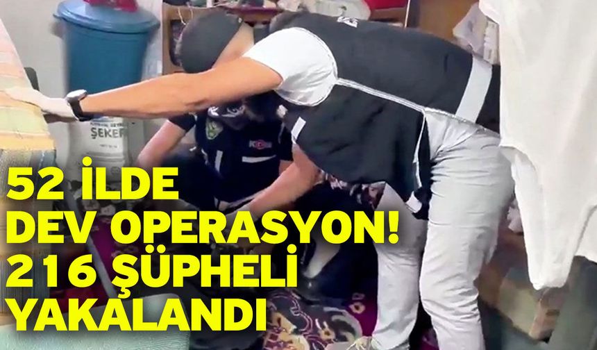52 İlde Dev Operasyon! 216 Şüpheli Yakalandı