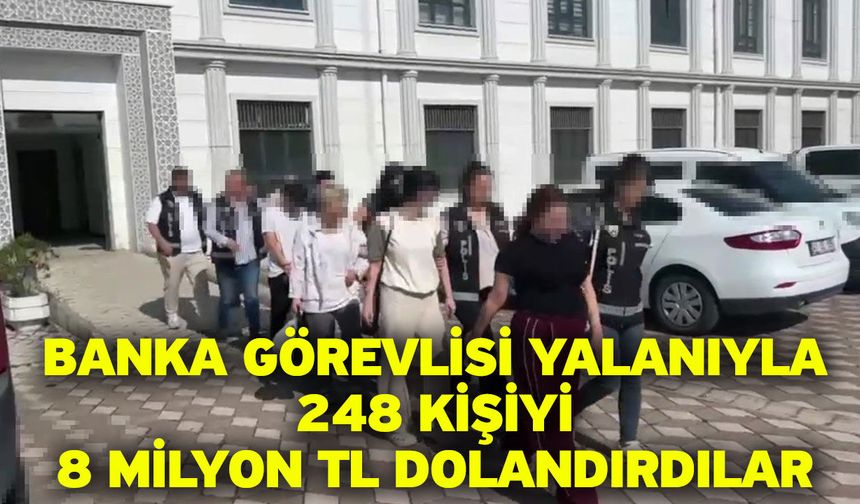 Banka görevlisi yalanıyla 248 kişiyi 8 milyon TL dolandırdılar