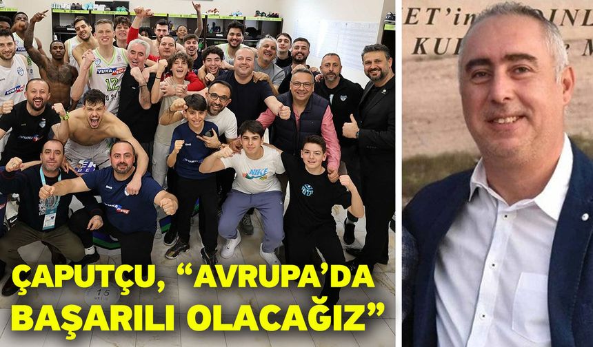 Çaputçu, “Avrupa’da başarılı olacağız”
