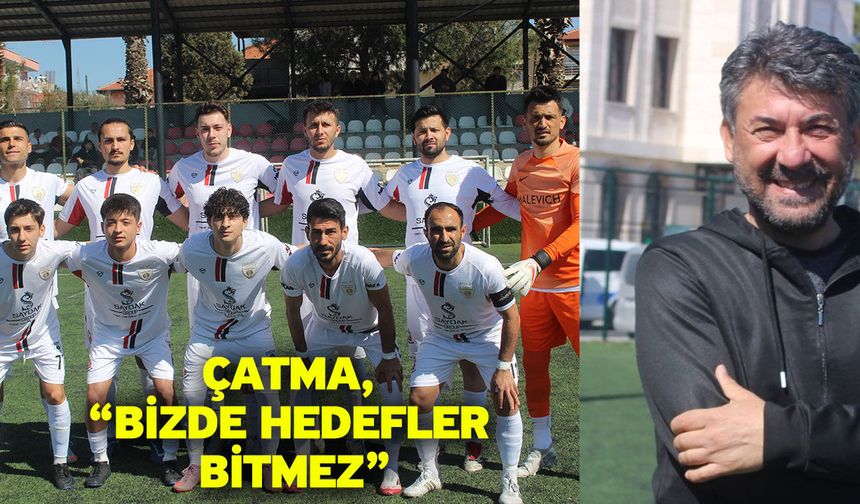 Çatma, “Bizde hedefler bitmez”