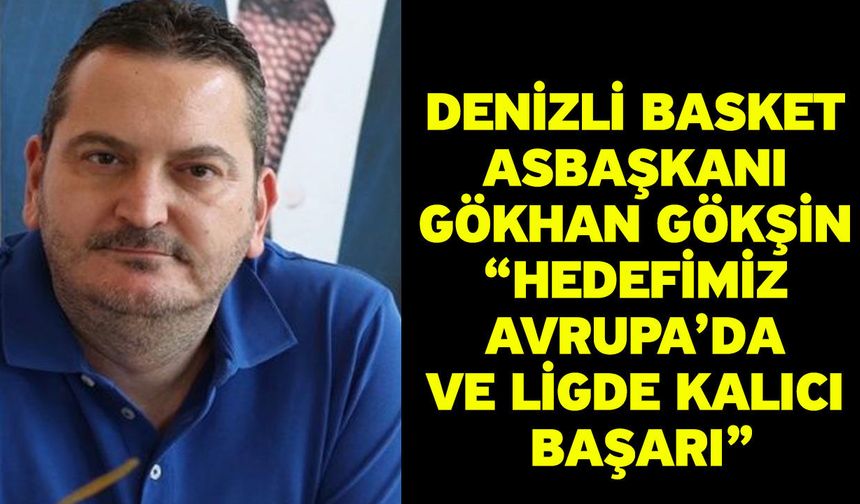 Denizli Basket Asbaşkanı Gökhan Gökşin “Hedefimiz Avrupa’da ve ligde kalıcı başarı”