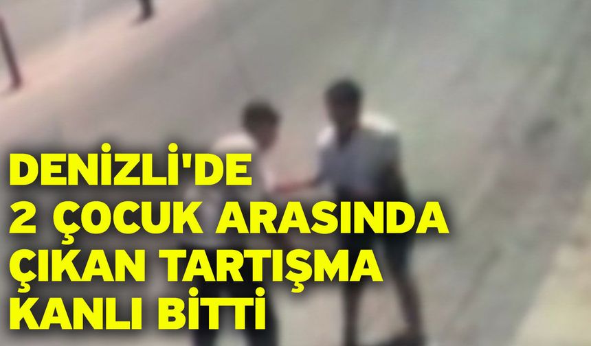 Denizli'de 2 çocuk arasında çıkan tartışma kanlı bitti
