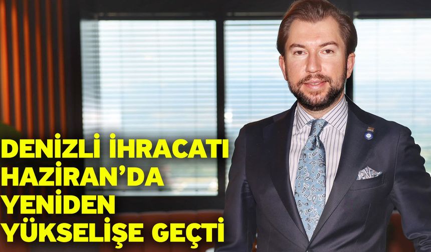 Denizli İhracatı Haziran’da Yeniden Yükselişe Geçti