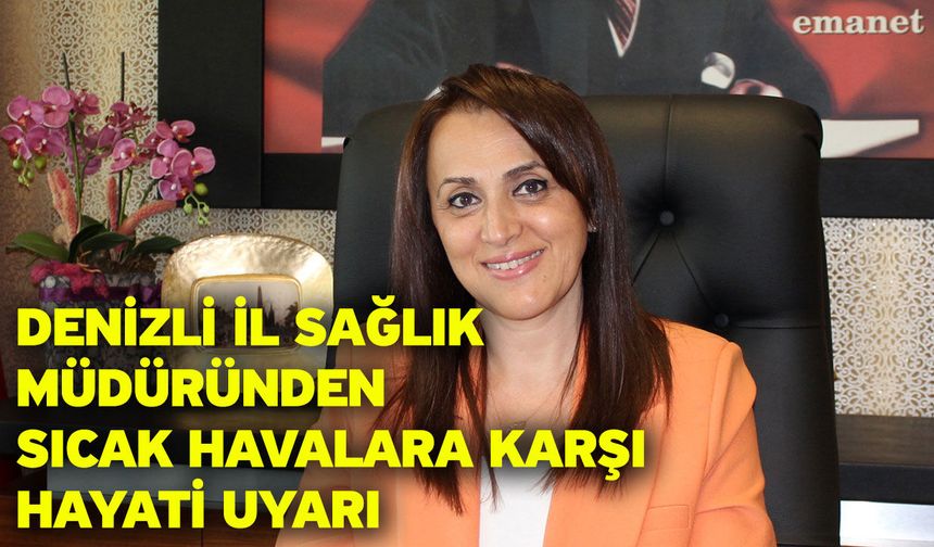 Denizli İl Sağlık Müdüründen Sıcak Havalara Karşı Hayati Uyarı