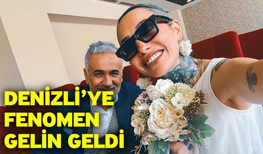 Denizli’ye Fenomen Gelin Geldi