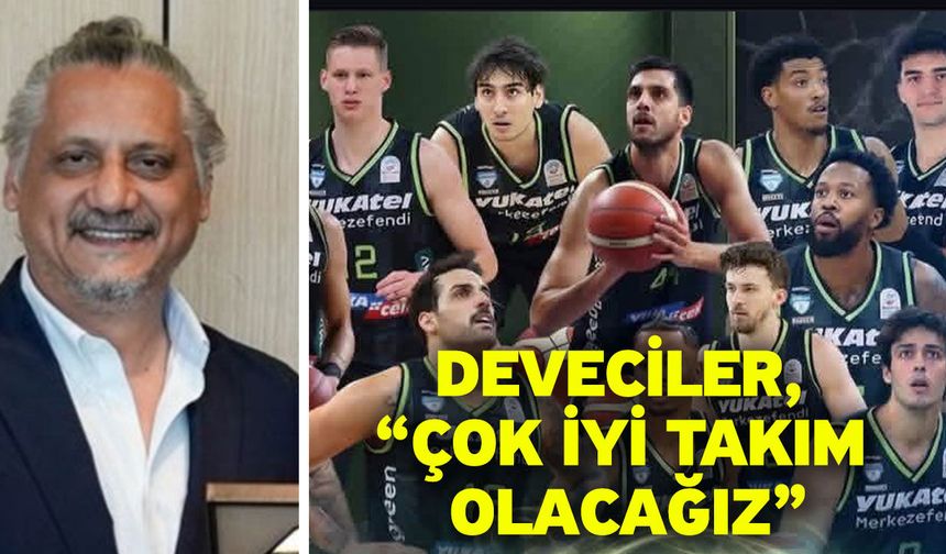 Deveciler, “Çok iyi takım olacağız”
